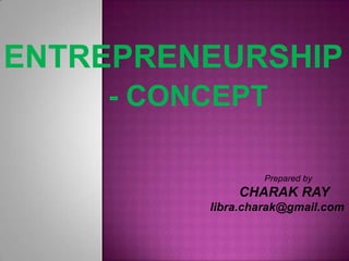 ENTREPRENEURSHIP
    - CONCEPT

                 Prepared by
             CHARAK RAY
         libra.charak@gmail.com
 