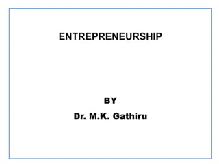 ENTREPRENEURSHIP
BY
Dr. M.K. Gathiru
 