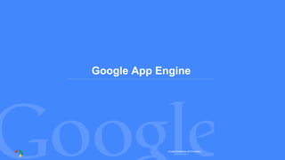 Google Confidential and Proprietary
Google App Engine
 