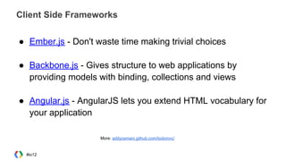 Client Side Frameworks
● Ember.js - Don't waste time making trivial choices
● Backbone.js - Gives structure to web applications by
providing models with binding, collections and views
● Angular.js - AngularJS lets you extend HTML vocabulary for
your application
#io12
More: addyosmani.github.com/todomvc/
 
