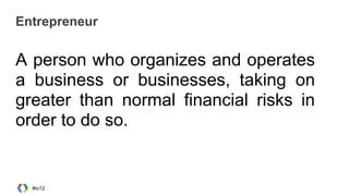 Entrepreneur
A person who organizes and operates
a business or businesses, taking on
greater than normal financial risks in
order to do so.
#io12
 