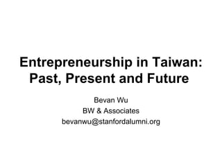 Entrepreneurship in Taiwan: Past, Present and Future   Bevan Wu BW & Associates [email_address] 