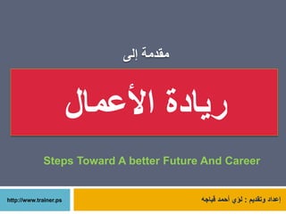 ‫إلى‬ ‫مقدمة‬
‫األعمال‬ ‫ريادة‬
‫وتقديم‬ ‫إعداد‬:‫قباجه‬ ‫أحمد‬ ‫لؤي‬
Steps Toward A better Future And Career
 