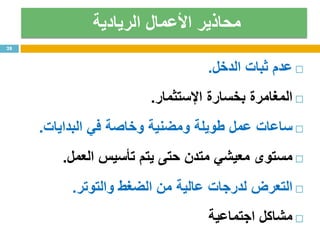 ‫الريادية‬ ‫األعمال‬ ‫محاذير‬
‫عدم‬‫ثبات‬‫الدخل‬.
‫المغامرة‬‫بخسارة‬‫اإلستثمار‬.
‫ساعات‬‫عمل‬‫طويلة‬‫ومضنية‬‫وخاصة‬‫في‬‫البدايات‬.
‫مستوى‬‫معيشي‬‫متدن‬‫حتى‬‫يتم‬‫تأسيس‬‫العمل‬.
‫التعرض‬‫لدرجات‬‫عالية‬‫من‬‫الضغط‬‫والتوتر‬.
‫مشاكل‬‫اجتماعية‬
28
 