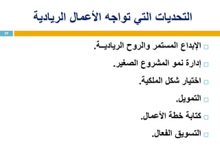 ‫األعمال‬ ‫تواجه‬ ‫التي‬ ‫التحديات‬‫الريادية‬
‫اإلبداع‬‫الرياديــة‬ ‫والروح‬ ‫المستمر‬.
‫إدارة‬‫الصغير‬ ‫المشروع‬ ‫نمو‬.
‫اختيار‬‫الملكية‬ ‫شكل‬.
‫التمويل‬.
‫كتابة‬‫األعمال‬ ‫خطة‬.
‫الفعال‬ ‫التسويق‬.
29
 