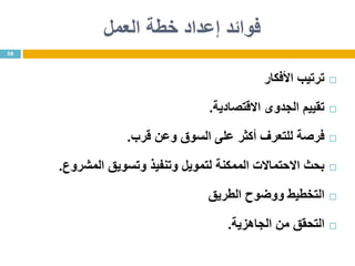 ‫خطة‬ ‫إعداد‬ ‫فوائد‬‫العمل‬
‫ترتيب‬‫األفكار‬
‫تقييم‬‫الجدوى‬‫االقتصادية‬.
‫فرصة‬‫للتعرف‬‫أكثر‬‫على‬‫السوق‬‫وعن‬‫قرب‬.
‫بحث‬‫االحتماالت‬‫الممكنة‬‫لتمويل‬‫وتنفيذ‬‫وتسويق‬‫المشروع‬.
‫التخطيط‬‫ووضوح‬‫الطريق‬
‫التحقق‬‫من‬‫الجاهزية‬.
58
 