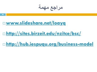 ‫مهمة‬ ‫مراجع‬
 www.slideshare.net/loayq
 http://sites.birzeit.edu/nzitce/bsc/
 http://hub.iespuqu.org/business-model
90
 