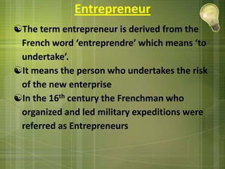 EntrepreneurThe term entrepreneur is derived from the French word ‘entreprendre’ which means ‘to undertake’.