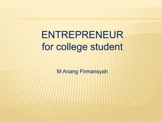 ENTREPRENEUR
for college student
M Anang Firmansyah
 