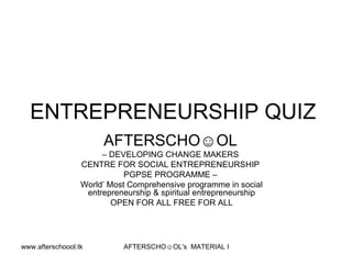 ENTREPRENEURSHIP QUIZ  AFTERSCHO☺OL   –  DEVELOPING CHANGE MAKERS  CENTRE FOR SOCIAL ENTREPRENEURSHIP  PGPSE PROGRAMME –  World’ Most Comprehensive programme in social entrepreneurship & spiritual entrepreneurship OPEN FOR ALL FREE FOR ALL 
