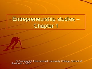 Entrepreneurship studies –
Chapter 1
© Cosmopoint International University College, School of
Business – 2007
 