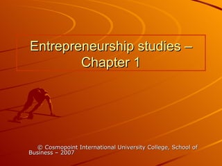 Entrepreneurship studies – Chapter 1 © Cosmopoint International University College, School of Business – 2007  