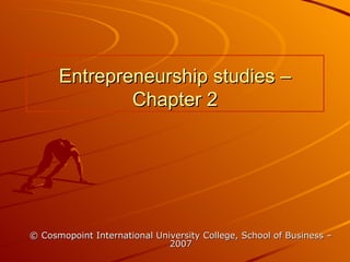 Entrepreneurship studies – Chapter 2 © Cosmopoint International University College, School of Business – 2007 