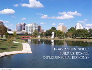 HOW CAN HUNTSVILLE
BUILD A STRONGER
ENTREPRENEURIAL ECONOMY?
Saturday, February 20, 16
 