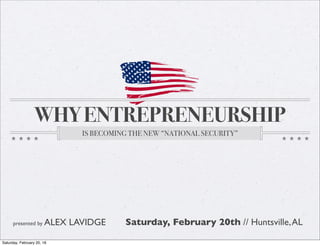 WHY ENTREPRENEURSHIP
IS BECOMING THE NEW “NATIONAL SECURITY”
presented by ALEX LAVIDGE Saturday, February 20th // Huntsville,AL
Saturday, February 20, 16
 