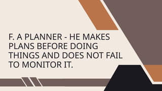 F. A PLANNER - HE MAKES
PLANS BEFORE DOING
THINGS AND DOES NOT FAIL
TO MONITOR IT.
 