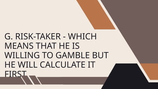 G. RISK-TAKER - WHICH
MEANS THAT HE IS
WILLING TO GAMBLE BUT
HE WILL CALCULATE IT
FIRST.
 