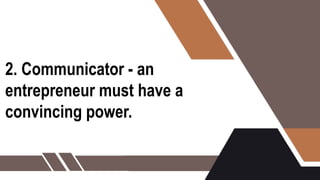 2. Communicator - an
entrepreneur must have a
convincing power.
 