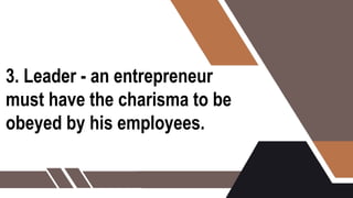 3. Leader - an entrepreneur
must have the charisma to be
obeyed by his employees.
 