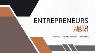 ENTREPRENEURS
HIP
ABM
PREPARED BY: MS. ROSETT H. SORIANO
 