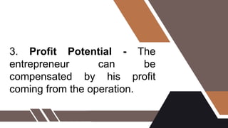 3. Profit Potential - The
entrepreneur can be
compensated by his profit
coming from the operation.
 