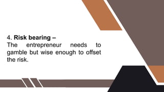 4. Risk bearing –
The entrepreneur needs to
gamble but wise enough to offset
the risk.
 