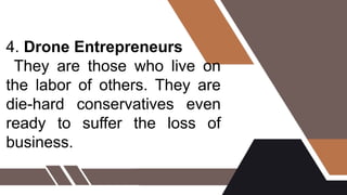 4. Drone Entrepreneurs
They are those who live on
the labor of others. They are
die-hard conservatives even
ready to suffer the loss of
business.
 