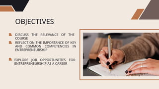 OBJECTIVES
DISCUSS THE RELEVANCE OF THE
COURSE
REFLECT ON THE IMPORTANCE OF KEY
AND COMMON COMPETENCIES IN
ENTREPRENEURSHIP
EXPLORE JOB OPPORTUNITIES FOR
ENTREPRENEURSHIP AS A CAREER
 