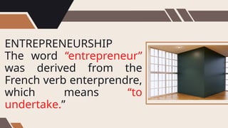 ENTREPRENEURSHIP
The word “entrepreneur”
was derived from the
French verb enterprendre,
which means “to
undertake.”
 