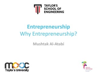 Entrepreneurship
Why Entrepreneurship?
    Mushtak Al-Atabi
 