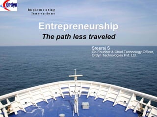 Entrepreneurship The path less traveled Sreeraj S Co-Founder & Chief Technology Officer, Ordyn Technologies Pvt. Ltd. 