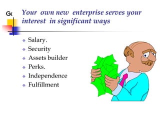 Your own new enterprise serves your
interest in significant ways

   Salary.
   Security
   Assets builder
   Perks.
   Independence
   Fulfillment
 