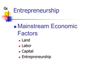 Entrepreneurship

   Mainstream Economic
    Factors
       Land
       Labor
       Capital
       Entrepreneurship
 
