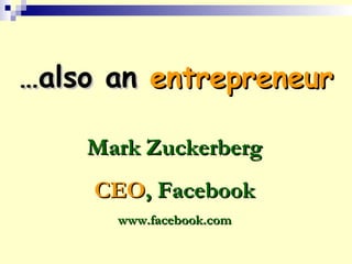 ……also analso an entrepreneurentrepreneur
Mark ZuckerbergMark Zuckerberg
CEOCEO, Facebook, Facebook
www.facebook.comwww.facebook.com
 