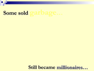 Some soldSome sold garbage…
Still becameStill became millionaires…millionaires…
 