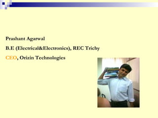 Prashant Agarwal
B.E (Electrical&Electronics), REC Trichy
CEO, Orizin Technologies
 