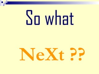 So what
NeXt ??
 