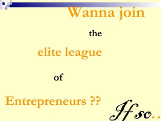Wanna join
elite league
of
Entrepreneurs ??
the
If so..
 