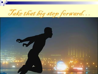 Take that big step forward…
 