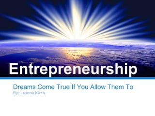 Dreams Come True If You Allow Them To
By: Leanna Kirch
Entrepreneurship
 