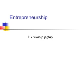 Entrepreneurship
BY vikas p jagtap
 