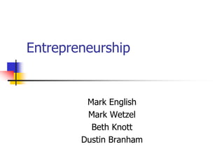 Entrepreneurship
Mark English
Mark Wetzel
Beth Knott
Dustin Branham
 
