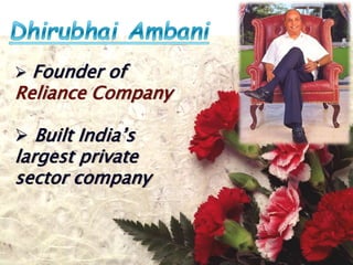  Founder of
Reliance Company
 Built India’s
largest private
sector company
 