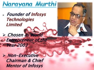  Founder of Infosys
Technologies
Limited
 Chosen as World
Entrepreneur of the
Year 2003
 Non-Executive
Chairman & Chief
Mentor of Infosys
 