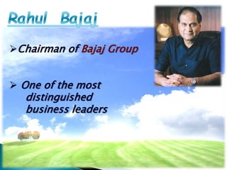 Chairman of Bajaj Group
 One of the most
distinguished
business leaders
 