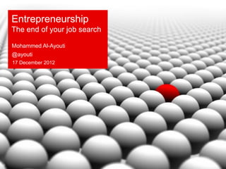 Entrepreneurship
The end of your job search

Mohammed Al-Ayouti
@ayouti
17 December 2012
 