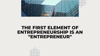 THE FIRST ELEMENT OF
ENTREPRENEURSHIP IS AN
"ENTREPRENEUR"
 