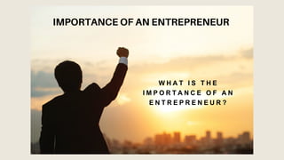 IMPORTANCE OF AN ENTREPRENEUR
W H A T I S T H E
I M P O R T A N C E O F A N
E N T R E P R E N E U R ?
 