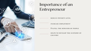 Importance of an
Entrepreneur
reduce poverty level
increase employment
Fulfill the demands of people
helps to develop the economy of
country
 