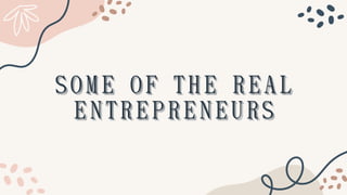 SOME OF THE REAL
SOME OF THE REAL
SOME OF THE REAL
ENTREPRENEURS
ENTREPRENEURS
ENTREPRENEURS
 